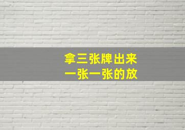 拿三张牌出来 一张一张的放